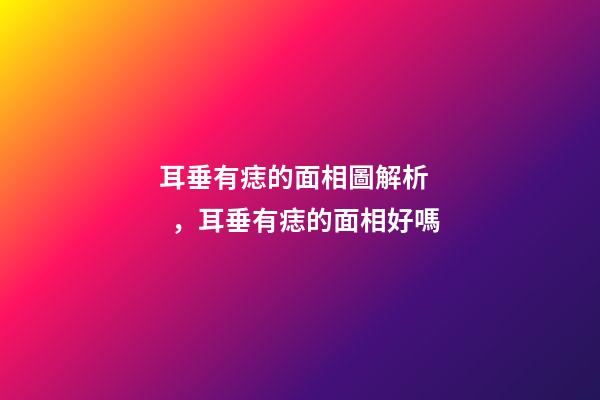 耳垂有痣的面相圖解析，耳垂有痣的面相好嗎